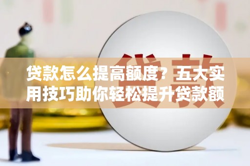 临澧贷款怎么提高额度？五大实用技巧助你轻松提升贷款额度