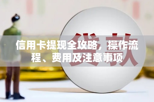 临澧信用卡提现全攻略，操作流程、费用及注意事项