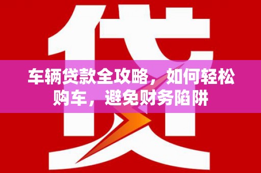 临澧车辆贷款全攻略，如何轻松购车，避免财务陷阱