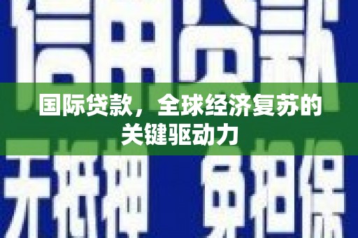 临澧国际贷款，全球经济复苏的关键驱动力