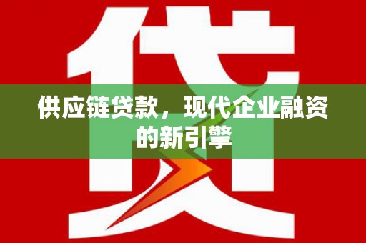 临澧供应链贷款，现代企业融资的新引擎