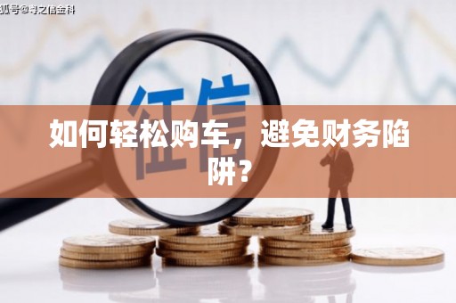 临澧如何轻松购车，避免财务陷阱？