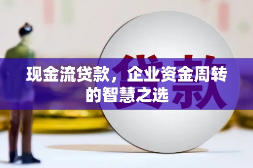 临澧现金流贷款，企业资金周转的智慧之选