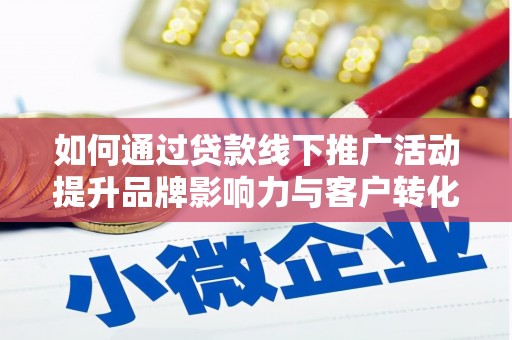 临澧如何通过贷款线下推广活动提升品牌影响力与客户转化率