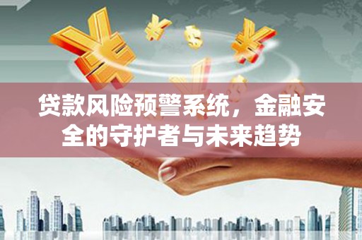 临澧贷款风险预警系统，金融安全的守护者与未来趋势