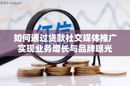 临澧如何通过贷款社交媒体推广实现业务增长与品牌曝光