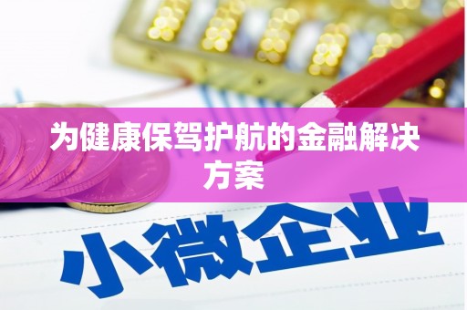 临澧为健康保驾护航的金融解决方案