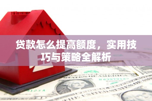 临澧贷款怎么提高额度，实用技巧与策略全解析