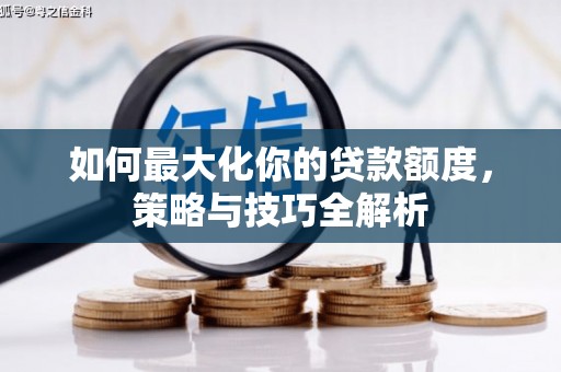 临澧如何最大化你的贷款额度，策略与技巧全解析