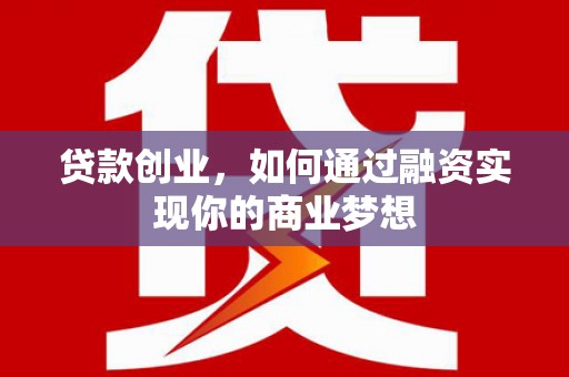 临澧贷款创业，如何通过融资实现你的商业梦想