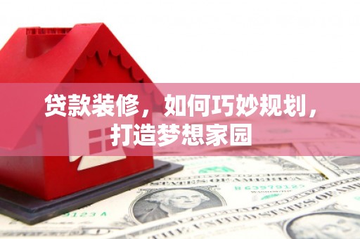 临澧贷款装修，如何巧妙规划，打造梦想家园