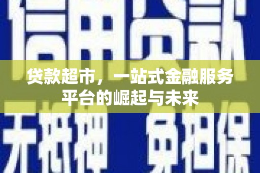 临澧贷款超市，一站式金融服务平台的崛起与未来