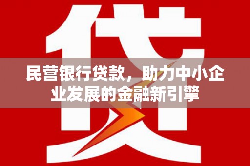 临澧民营银行贷款，助力中小企业发展的金融新引擎