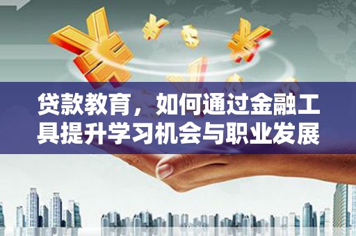 临澧贷款教育，如何通过金融工具提升学习机会与职业发展