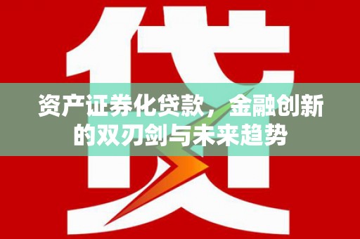 临澧资产证券化贷款，金融创新的双刃剑与未来趋势
