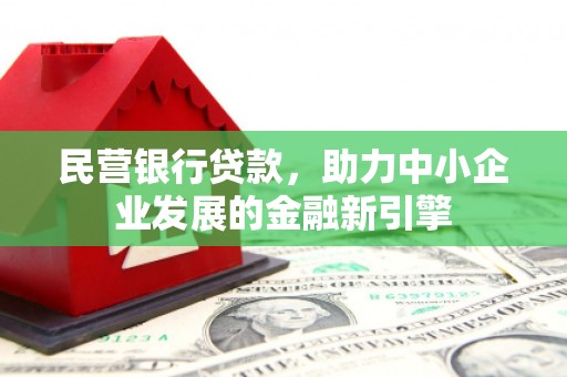 临澧民营银行贷款，助力中小企业发展的金融新引擎