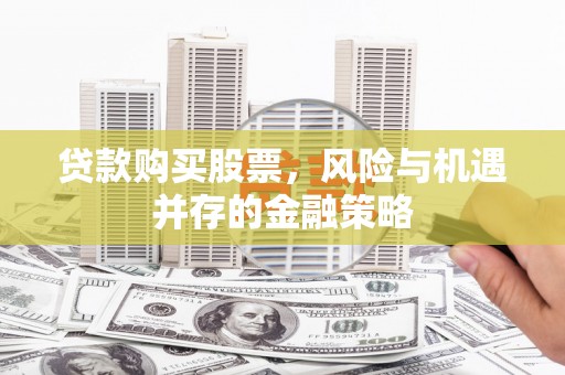 临澧贷款购买股票，风险与机遇并存的金融策略