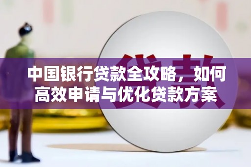 临澧中国银行贷款全攻略，如何高效申请与优化贷款方案